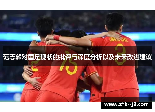 范志毅对国足现状的批评与深度分析以及未来改进建议