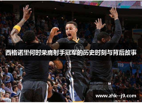 西格诺里何时荣膺射手冠军的历史时刻与背后故事