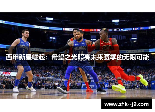 西甲新星崛起：希望之光照亮未来赛季的无限可能
