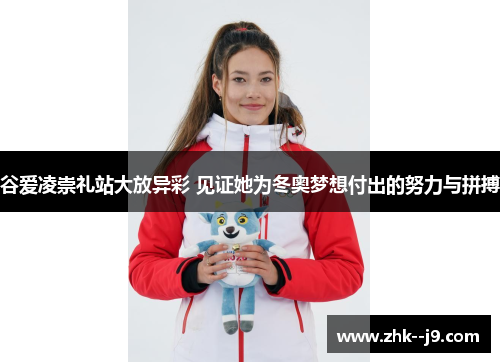 谷爱凌崇礼站大放异彩 见证她为冬奥梦想付出的努力与拼搏