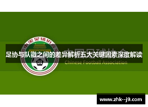 足协与队徽之间的差异解析五大关键因素深度解读