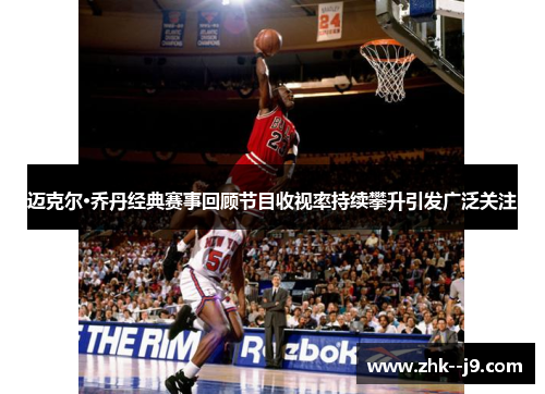 迈克尔·乔丹经典赛事回顾节目收视率持续攀升引发广泛关注