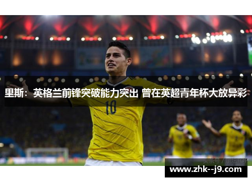 里斯：英格兰前锋突破能力突出 曾在英超青年杯大放异彩
