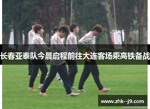 长春亚泰队今晨启程前往大连客场乘高铁备战