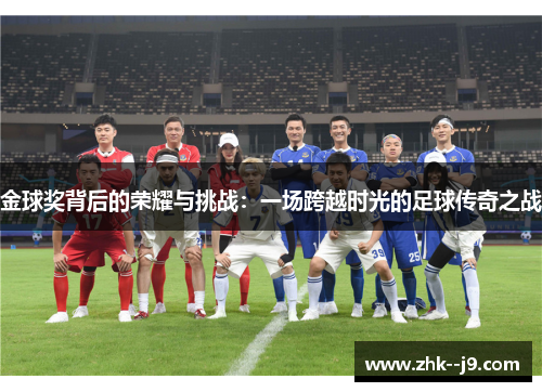 金球奖背后的荣耀与挑战：一场跨越时光的足球传奇之战