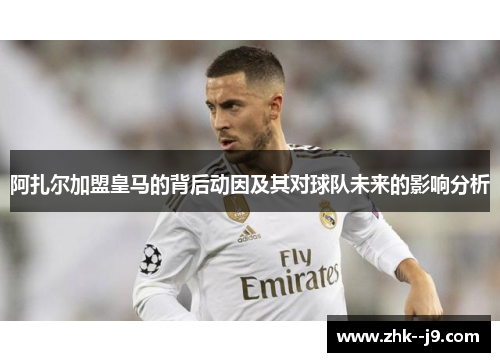 阿扎尔加盟皇马的背后动因及其对球队未来的影响分析