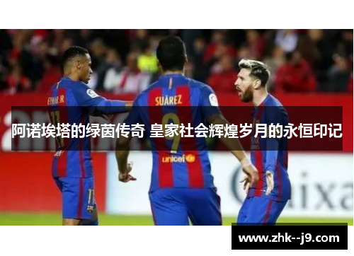 阿诺埃塔的绿茵传奇 皇家社会辉煌岁月的永恒印记