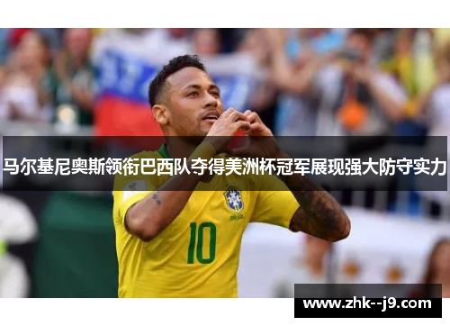 马尔基尼奥斯领衔巴西队夺得美洲杯冠军展现强大防守实力