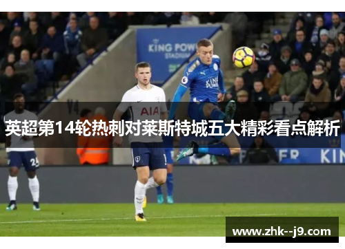 英超第14轮热刺对莱斯特城五大精彩看点解析