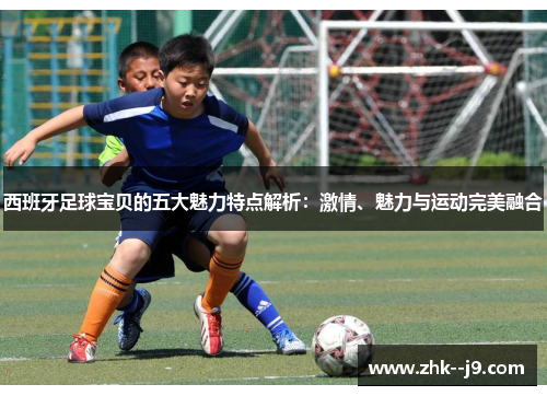 西班牙足球宝贝的五大魅力特点解析：激情、魅力与运动完美融合