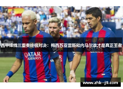 西甲锋线三重奏终极对决:梅西苏亚雷斯和内马尔谁才是真正王者 西甲锋线三重奏终极对决:梅西苏亚雷斯和内马尔谁才是真正王者