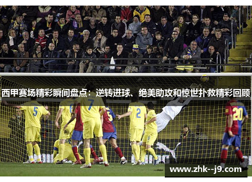 西甲赛场精彩瞬间盘点：逆转进球、绝美助攻和惊世扑救精彩回顾