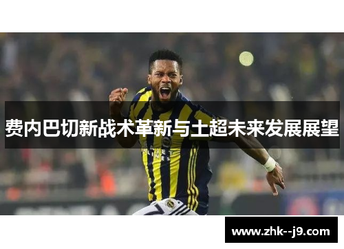 费内巴切新战术革新与土超未来发展展望