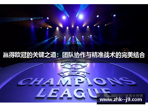 赢得欧冠的关键之道:团队协作与精准战术的完美结合 赢得欧冠的关键之道:团队协作与精准战术的完美结合