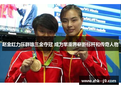 赵金红力压群雄三金夺冠 成为举重界崭新标杆和传奇人物