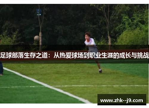 足球部落生存之道:从热爱球场到职业生涯的成长与挑战 足球部落生存之道:从热爱球场到职业生涯的成长与挑战