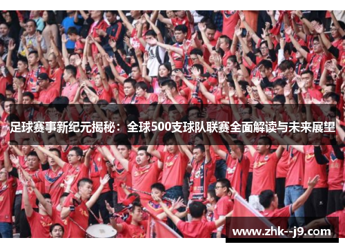 足球赛事新纪元揭秘:全球500支球队联赛全面解读与未来展望 足球赛事新纪元揭秘:全球500支球队联赛全面解读与未来展望