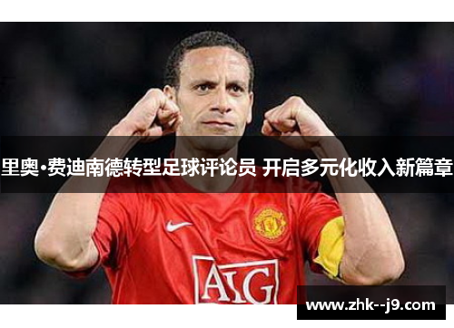 里奥·费迪南德转型足球评论员 开启多元化收入新篇章