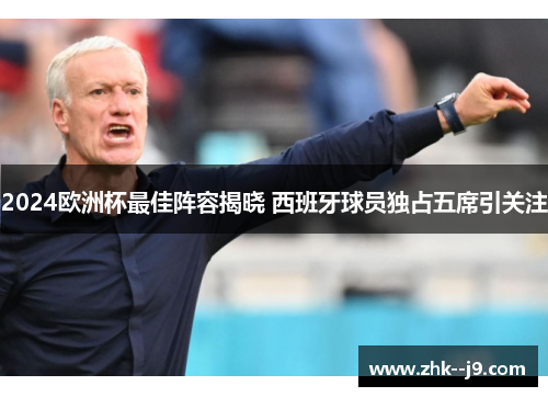 2024欧洲杯最佳阵容揭晓 西班牙球员独占五席引关注