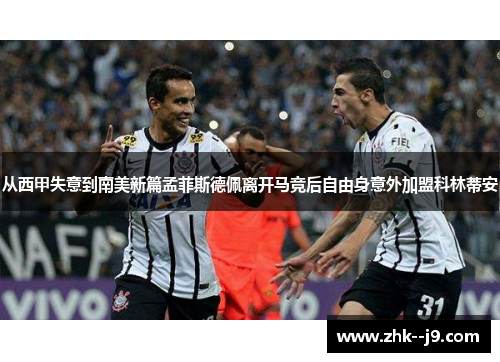 从西甲失意到南美新篇孟菲斯德佩离开马竞后自由身意外加盟科林蒂安