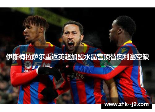 伊斯梅拉萨尔重返英超加盟水晶宫顶替奥利塞空缺