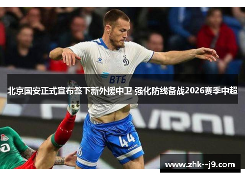 北京国安正式宣布签下新外援中卫 强化防线备战2026赛季中超