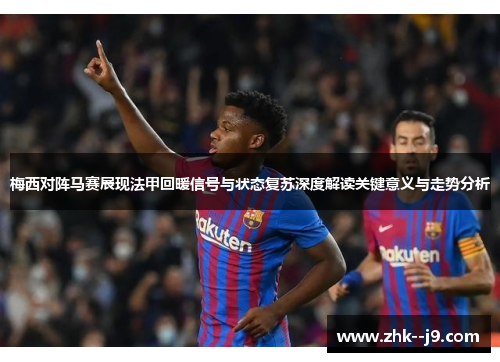 梅西对阵马赛展现法甲回暖信号与状态复苏深度解读关键意义与走势分析