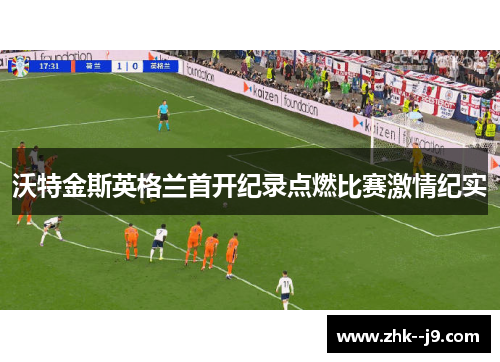 沃特金斯英格兰首开纪录点燃比赛激情纪实