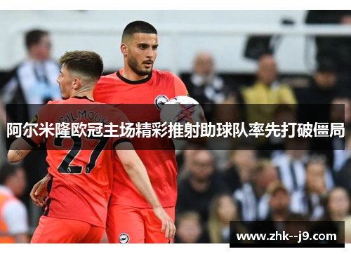 阿尔米隆欧冠主场精彩推射助球队率先打破僵局
