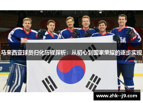 马来西亚球员归化历程探析：从初心到国家荣耀的逐步实现