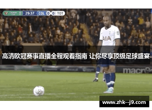 高清欧冠赛事直播全程观看指南 让你尽享顶级足球盛宴