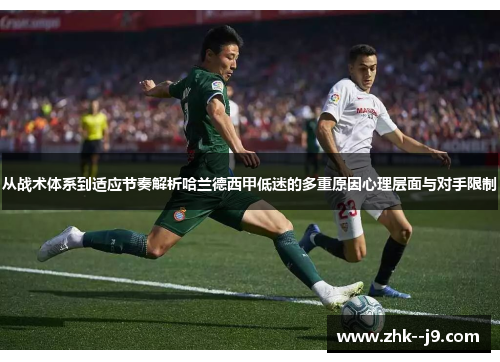 从战术体系到适应节奏解析哈兰德西甲低迷的多重原因心理层面与对手限制