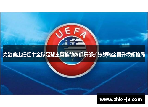 克洛普出任红牛全球足球主管推动多俱乐部扩张战略全面升级新格局