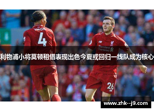 利物浦小将莫顿租借表现出色今夏或回归一线队成为核心