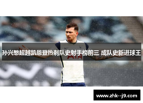 孙兴慜超越凯恩登热刺队史射手榜前三 成队史新进球王