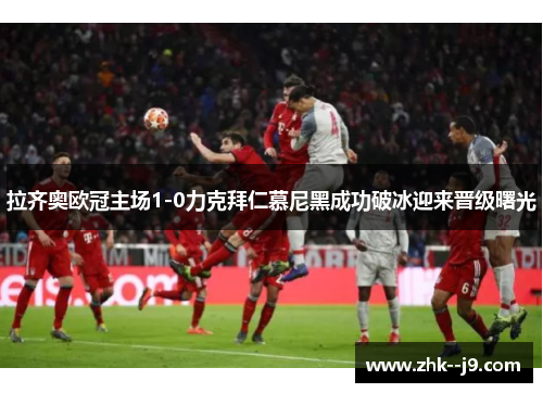 拉齐奥欧冠主场1-0力克拜仁慕尼黑成功破冰迎来晋级曙光