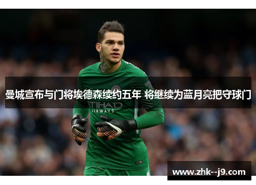 曼城宣布与门将埃德森续约五年 将继续为蓝月亮把守球门