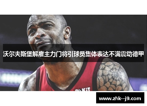 沃尔夫斯堡解雇主力门将引球员集体表达不满震动德甲