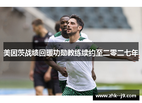 美因茨战绩回暖功勋教练续约至二零二七年