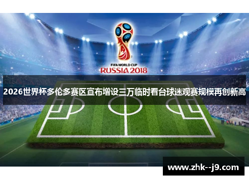 2026世界杯多伦多赛区宣布增设三万临时看台球迷观赛规模再创新高 2026世界杯多伦多赛区宣布增设三万临时看台球迷观赛规模再创新高