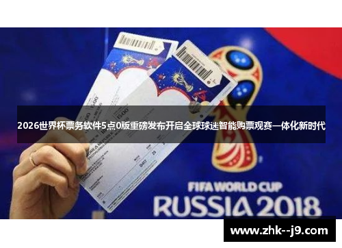 2026世界杯票务软件5点0版重磅发布开启全球球迷智能购票观赛一体化新时代 2026世界杯票务软件5点0版重磅发布开启全球球迷智能购票观赛一体化新时代