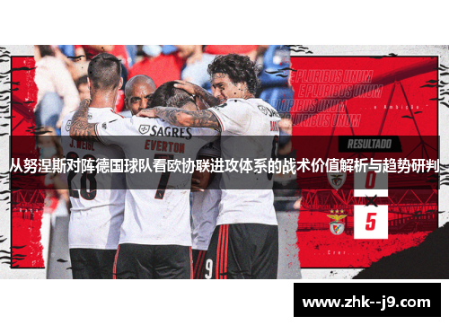 从努涅斯对阵德国球队看欧协联进攻体系的战术价值解析与趋势研判 从努涅斯对阵德国球队看欧协联进攻体系的战术价值解析与趋势研判