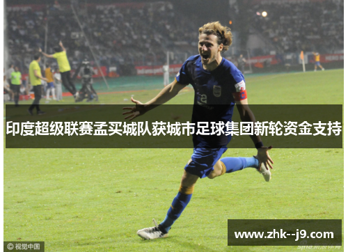 印度超级联赛孟买城队获城市足球集团新轮资金支持 印度超级联赛孟买城队获城市足球集团新轮资金支持
