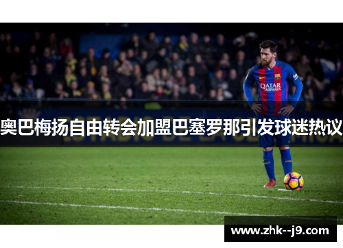 奥巴梅扬自由转会加盟巴塞罗那引发球迷热议 奥巴梅扬自由转会加盟巴塞罗那引发球迷热议