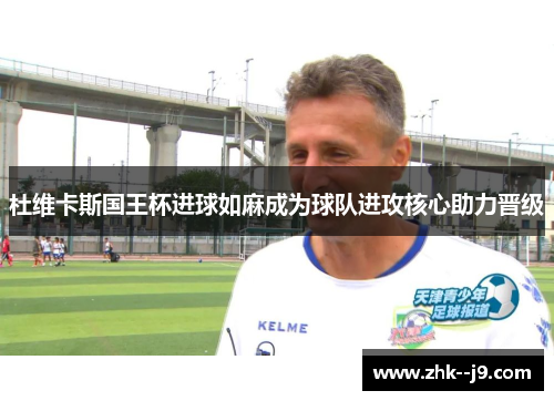 杜维卡斯国王杯进球如麻成为球队进攻核心助力晋级