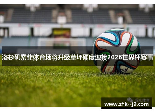 洛杉矶索菲体育场将升级草坪硬度迎接2026世界杯赛事