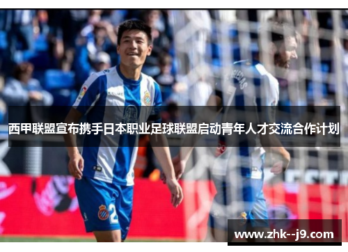 西甲联盟宣布携手日本职业足球联盟启动青年人才交流合作计划