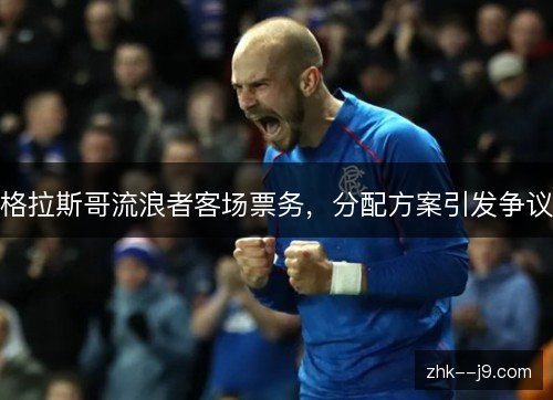 格拉斯哥流浪者客场票务,分配方案引发争议 格拉斯哥流浪者客场票务,分配方案引发争议