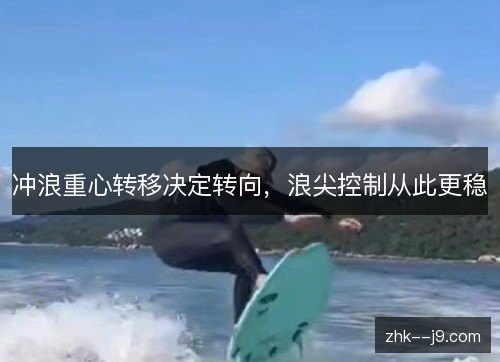 冲浪重心转移决定转向,浪尖控制从此更稳 冲浪重心转移决定转向,浪尖控制从此更稳